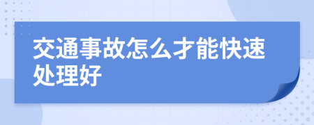 交通事故怎么才能快速处理好