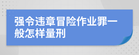 强令违章冒险作业罪一般怎样量刑