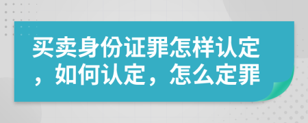 买卖身份证罪怎样认定，如何认定，怎么定罪