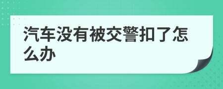 汽车没有被交警扣了怎么办