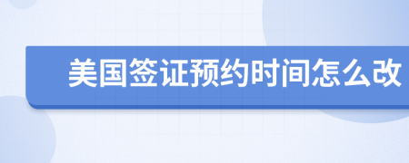 美国签证预约时间怎么改