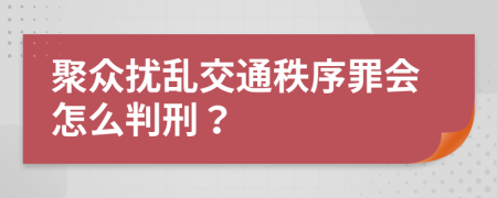 聚众扰乱交通秩序罪会怎么判刑？