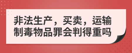 非法生产，买卖，运输制毒物品罪会判得重吗