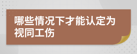 哪些情况下才能认定为视同工伤