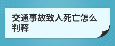 交通事故致人死亡怎么判释