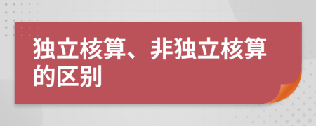 独立核算、非独立核算的区别