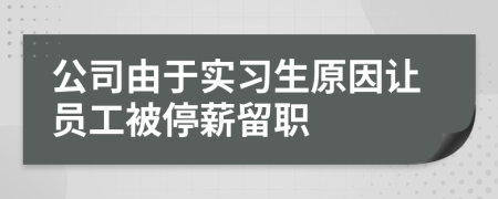 公司由于实习生原因让员工被停薪留职