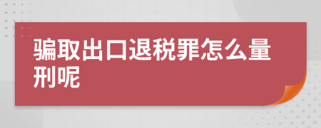 骗取出口退税罪怎么量刑呢