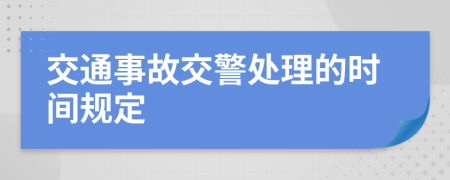 交通事故交警处理的时间规定