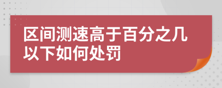 区间测速高于百分之几以下如何处罚