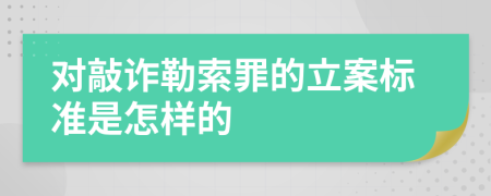 对敲诈勒索罪的立案标准是怎样的