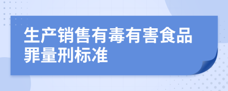 生产销售有毒有害食品罪量刑标准