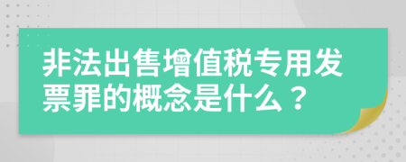 非法出售增值税专用发票罪的概念是什么？