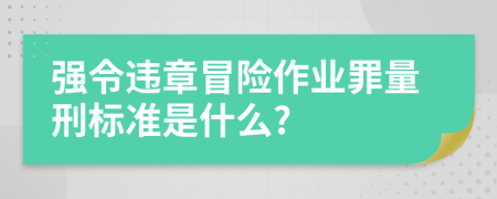 强令违章冒险作业罪量刑标准是什么?