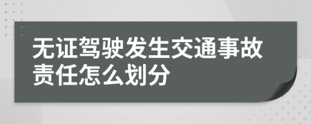 无证驾驶发生交通事故责任怎么划分