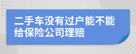 二手车没有过户能不能给保险公司理赔