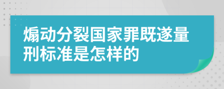 煽动分裂国家罪既遂量刑标准是怎样的