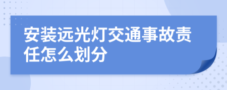 安装远光灯交通事故责任怎么划分