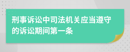 刑事诉讼中司法机关应当遵守的诉讼期间第一条