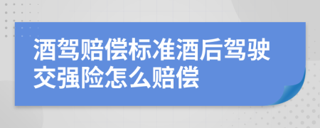 酒驾赔偿标准酒后驾驶交强险怎么赔偿