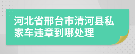 河北省邢台市清河县私家车违章到哪处理