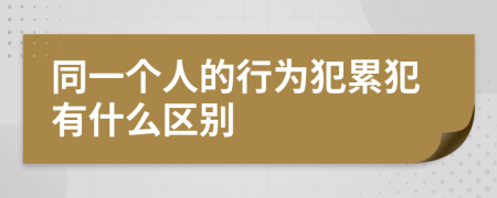 同一个人的行为犯累犯有什么区别