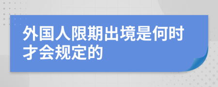 外国人限期出境是何时才会规定的