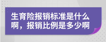 生育险报销标准是什么啊，报销比例是多少啊