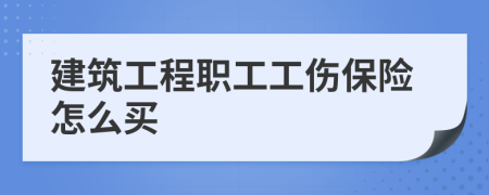 建筑工程职工工伤保险怎么买