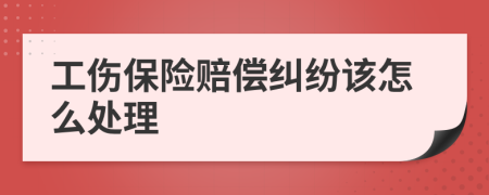 工伤保险赔偿纠纷该怎么处理