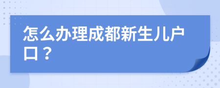 怎么办理成都新生儿户口？