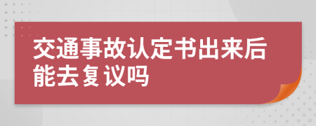 交通事故认定书出来后能去复议吗