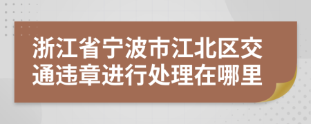 浙江省宁波市江北区交通违章进行处理在哪里