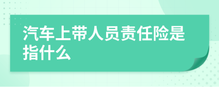 汽车上带人员责任险是指什么