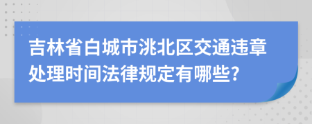 吉林省白城市洮北区交通违章处理时间法律规定有哪些?