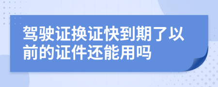 驾驶证换证快到期了以前的证件还能用吗