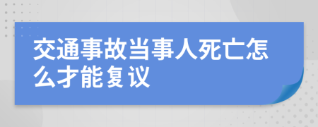 交通事故当事人死亡怎么才能复议
