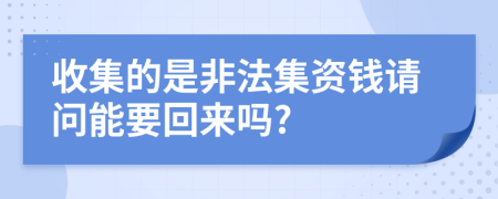 收集的是非法集资钱请问能要回来吗?