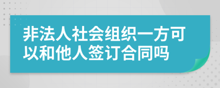 非法人社会组织一方可以和他人签订合同吗