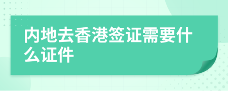 内地去香港签证需要什么证件