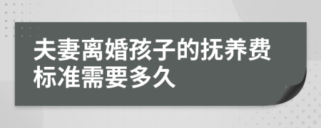 夫妻离婚孩子的抚养费标准需要多久