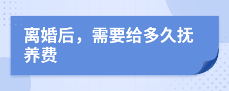 离婚后，需要给多久抚养费