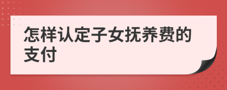 怎样认定子女抚养费的支付