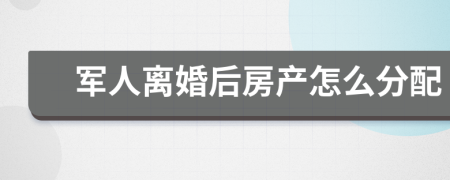 军人离婚后房产怎么分配