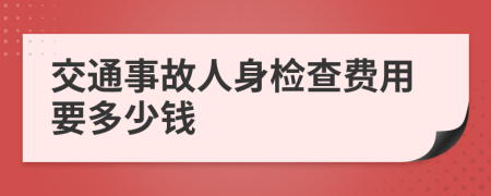 交通事故人身检查费用要多少钱