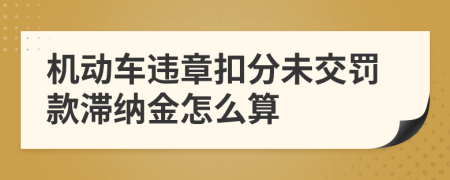 机动车违章扣分未交罚款滞纳金怎么算