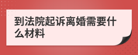 到法院起诉离婚需要什么材料