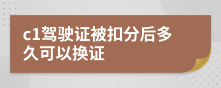 c1驾驶证被扣分后多久可以换证