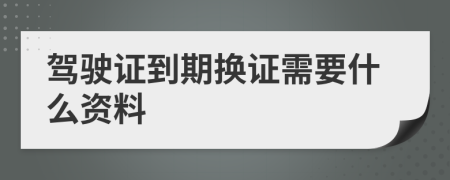 驾驶证到期换证需要什么资料
