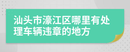 汕头市濠江区哪里有处理车辆违章的地方